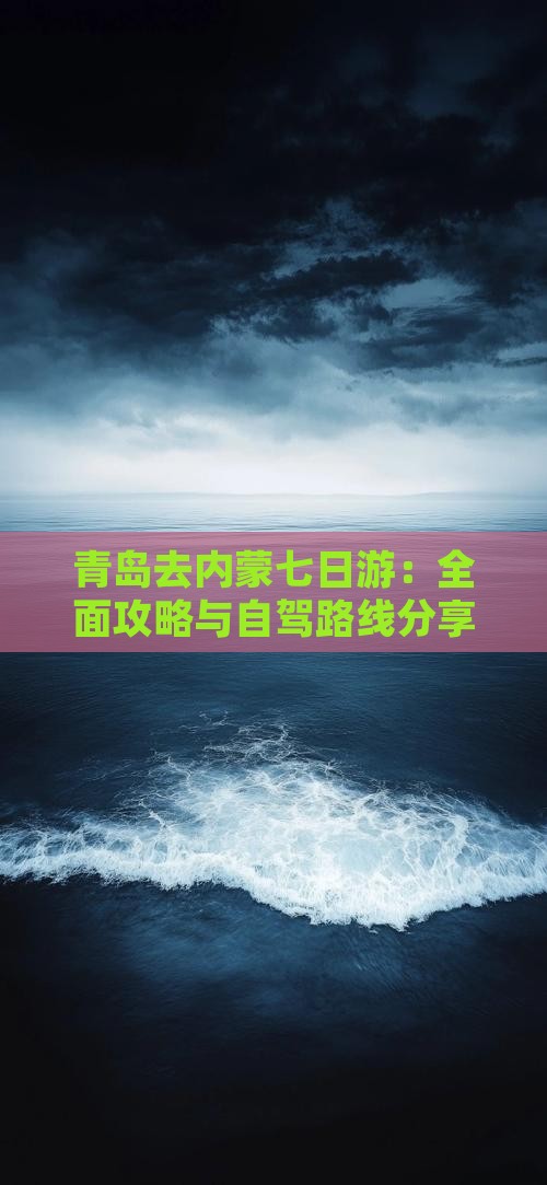 青岛去内蒙七日游:全面攻略与自驾路线分享 青岛去内蒙七日游:全面攻略与自驾路线分享